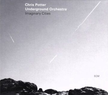 Chris Potter Underground Orchestra - Imaginary Cities